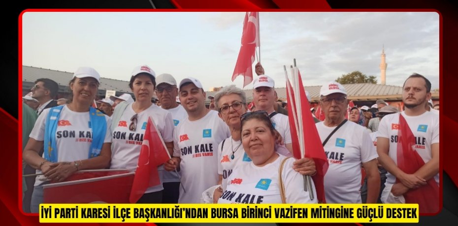 İYİ PARTİ KARESİ İLÇE BAŞKANLIĞI’NDAN BURSA BİRİNCİ VAZİFEN MİTİNGİNE GÜÇLÜ DESTEK
