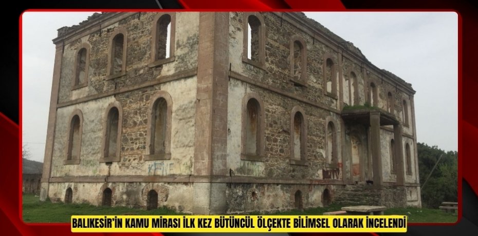 BALIKESİR’İN KAMU MİRASI İLK KEZ BÜTÜNCÜL ÖLÇEKTE İNCELENDİ