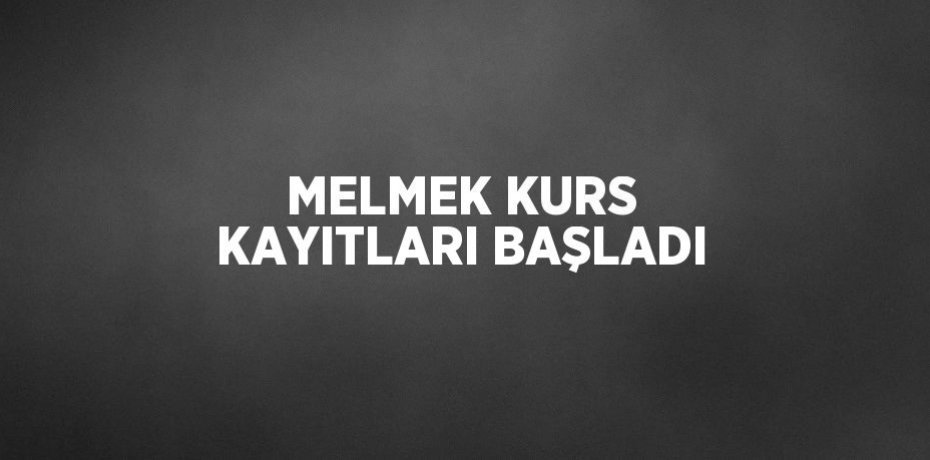 MELMEK KURS KAYITLARI BAŞLADI
