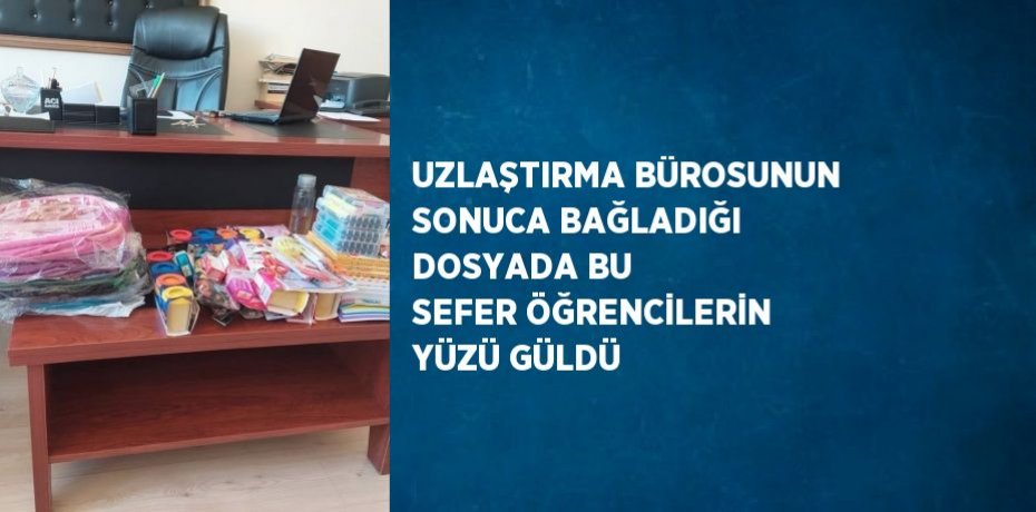 UZLAŞTIRMA BÜROSUNUN SONUCA BAĞLADIĞI DOSYADA BU SEFER ÖĞRENCİLERİN YÜZÜ GÜLDÜ
