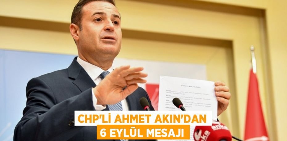CHP’Lİ AHMET AKIN’DAN 6 EYLÜL MESAJI