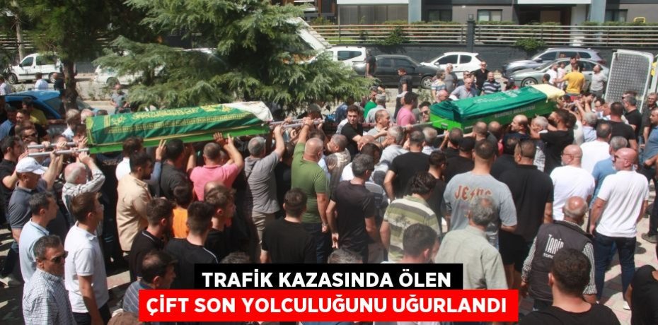 Trafik kazasında ölen çift son yolculuğunu uğurlandı