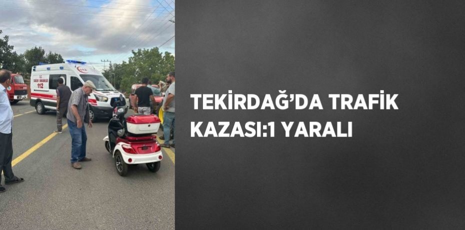 TEKİRDAĞ’DA TRAFİK KAZASI:1 YARALI