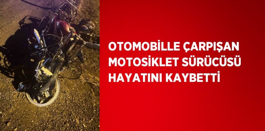 OTOMOBİLLE ÇARPIŞAN MOTOSİKLET SÜRÜCÜSÜ HAYATINI KAYBETTİ