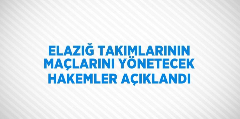 ELAZIĞ TAKIMLARININ MAÇLARINI YÖNETECEK HAKEMLER AÇIKLANDI