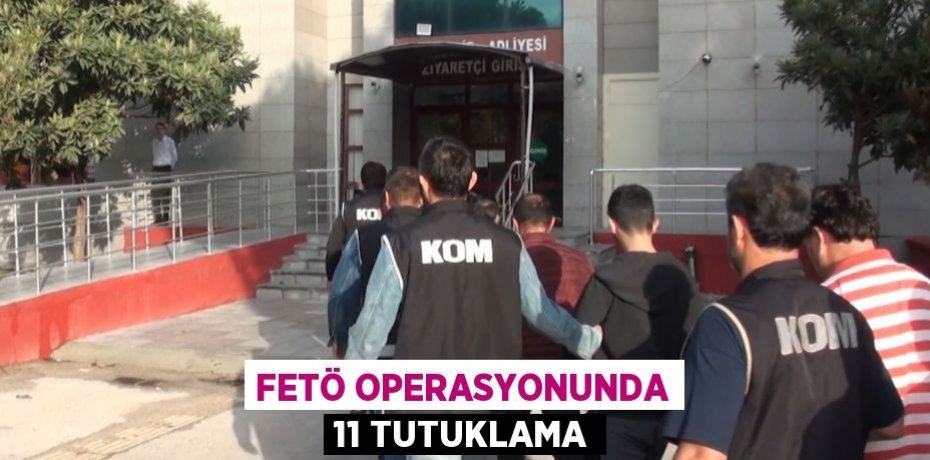 FETÖ OPERASYONUNDA 11 TUTUKLAMA