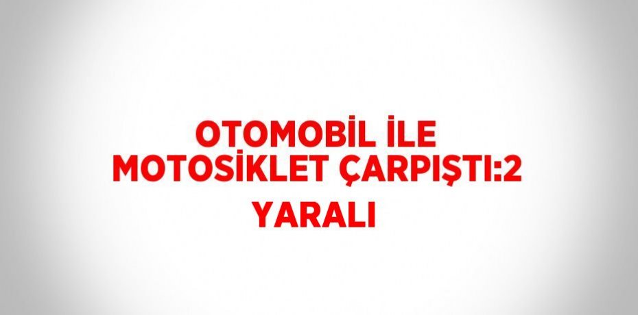 OTOMOBİL İLE MOTOSİKLET ÇARPIŞTI:2 YARALI