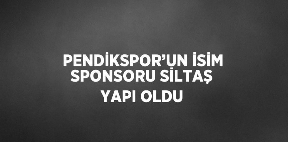 PENDİKSPOR’UN İSİM SPONSORU SİLTAŞ YAPI OLDU