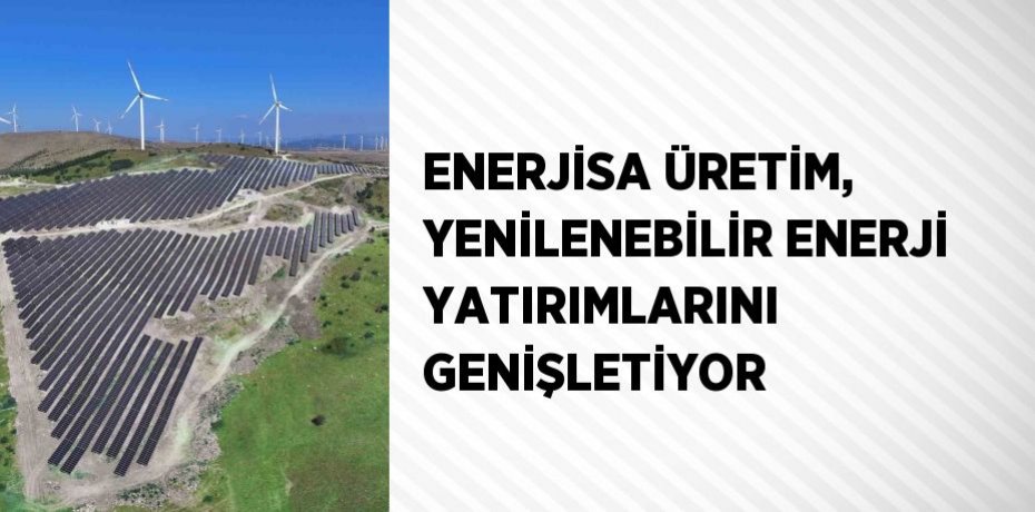 ENERJİSA ÜRETİM, YENİLENEBİLİR ENERJİ YATIRIMLARINI GENİŞLETİYOR
