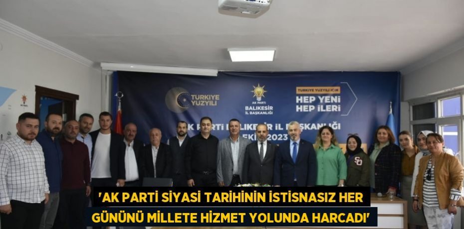 “AK PARTİ SİYASİ TARİHİNİN İSTİSNASIZ HER GÜNÜNÜ MİLLETE HİZMET YOLUNDA HARCADI”