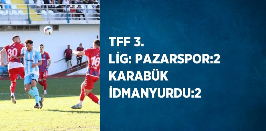 TFF 3. LİG: PAZARSPOR:2 KARABÜK İDMANYURDU:2