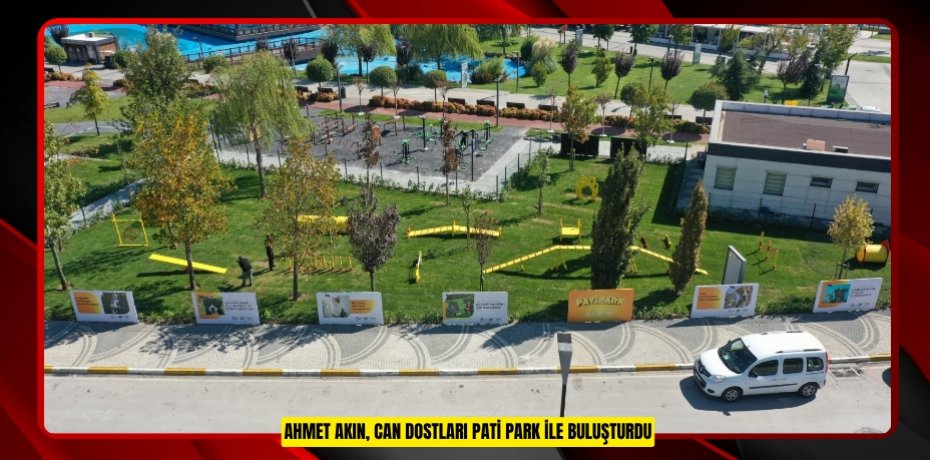 AHMET AKIN, CAN DOSTLARI PATİ PARK İLE BULUŞTURDU