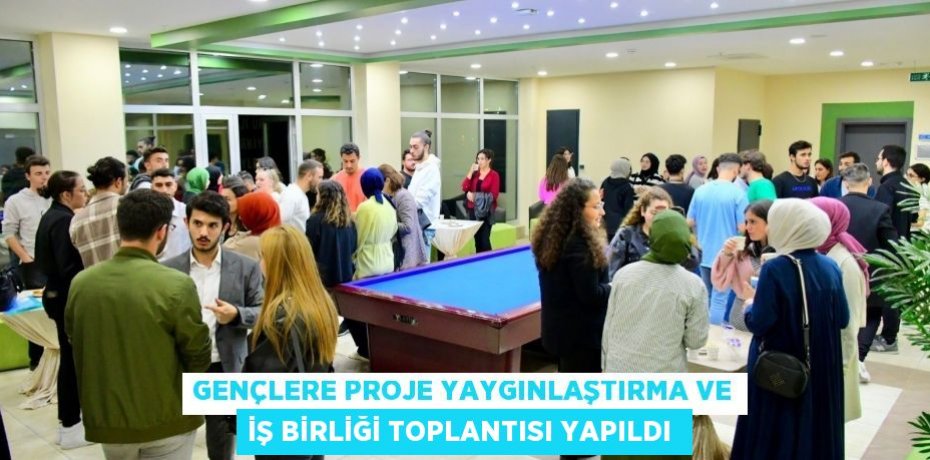 GENÇLERE PROJE YAYGINLAŞTIRMA VE İŞ BİRLİĞİ TOPLANTISI YAPILDI 