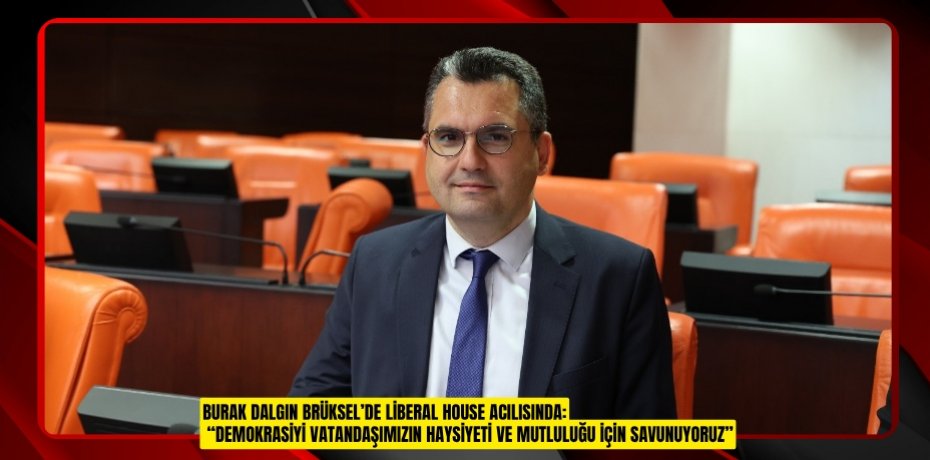 BURAK DALGIN BRÜKSEL’DE LİBERAL HOUSE AÇILIŞINDA: “DEMOKRASİYİ VATANDAŞIMIZIN HAYSİYETİ VE MUTLULUĞU İÇİN SAVUNUYORUZ”