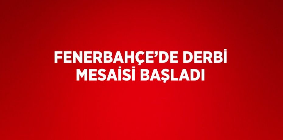 FENERBAHÇE’DE DERBİ MESAİSİ BAŞLADI