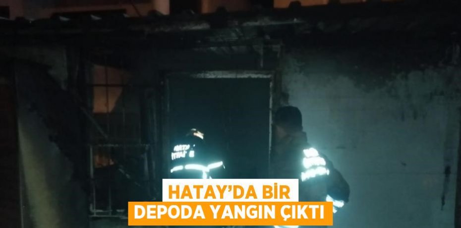 HATAY’DA BİR DEPODA YANGIN ÇIKTI