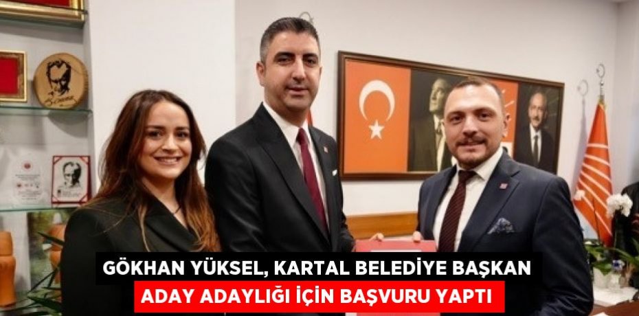 GÖKHAN YÜKSEL, KARTAL BELEDİYE BAŞKAN ADAY ADAYLIĞI İÇİN BAŞVURU YAPTI