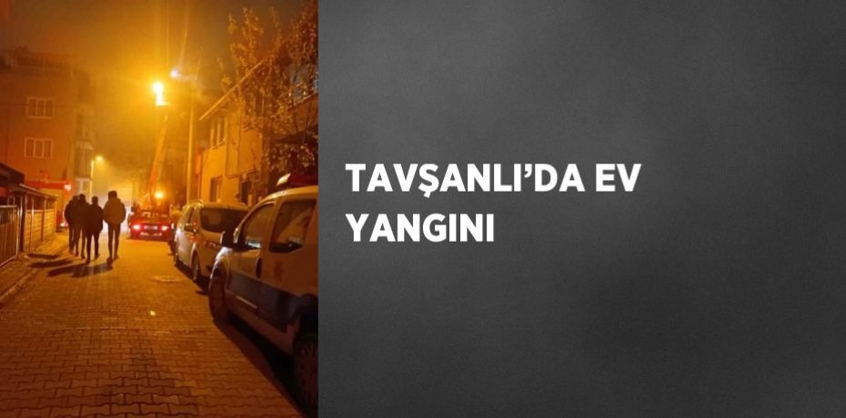 TAVŞANLI’DA EV YANGINI