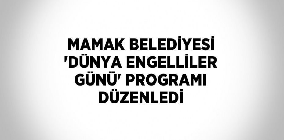 MAMAK BELEDİYESİ 'DÜNYA ENGELLİLER GÜNÜ' PROGRAMI DÜZENLEDİ