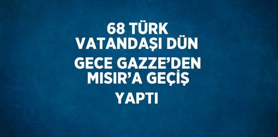 68 TÜRK VATANDAŞI DÜN GECE GAZZE’DEN MISIR’A GEÇİŞ YAPTI