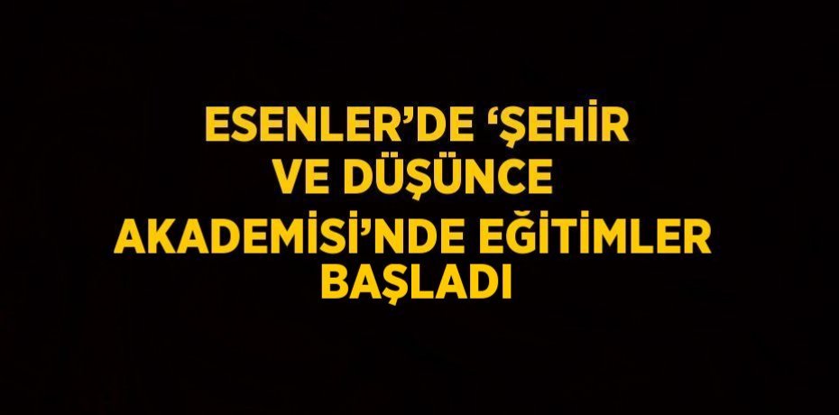 ESENLER’DE ‘ŞEHİR VE DÜŞÜNCE AKADEMİSİ’NDE EĞİTİMLER BAŞLADI