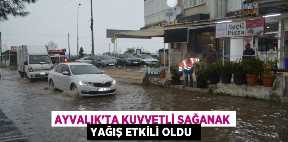 Ayvalık’ta kuvvetli sağanak yağış etkili oldu 