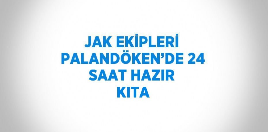 JAK EKİPLERİ PALANDÖKEN’DE 24 SAAT HAZIR KITA
