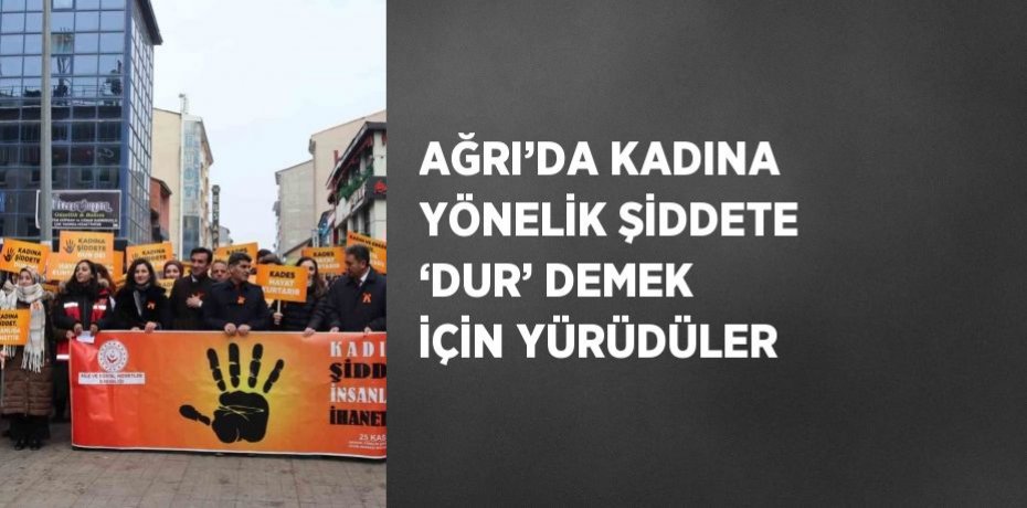 AĞRI’DA KADINA YÖNELİK ŞİDDETE ‘DUR’ DEMEK İÇİN YÜRÜDÜLER