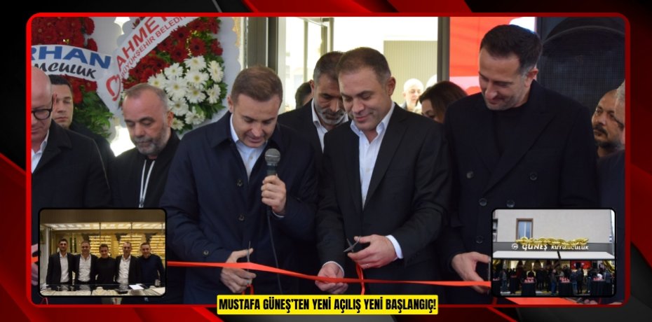 MUSTAFA GÜNEŞ’TEN YENİ AÇILIŞ YENİ BAŞLANGIÇ!