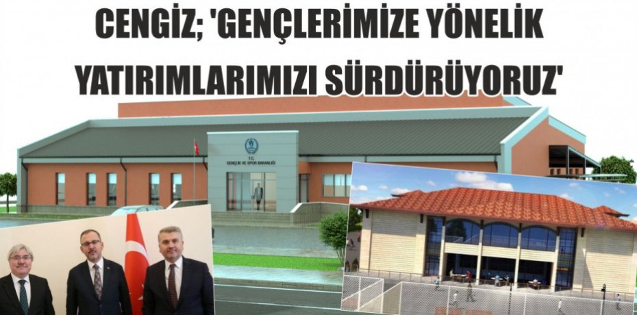 CENGİZ; ‘GENÇLERİMİZE YÖNELİK YATIRIMLARIMIZI SÜRDÜRÜYORUZ’