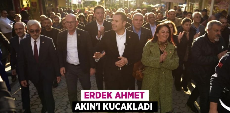 ERDEK AHMET AKIN'I KUCAKLADI