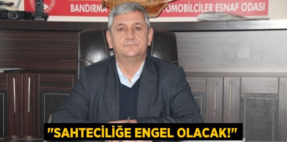 "SAHTECİLİĞE ENGEL OLACAK!"