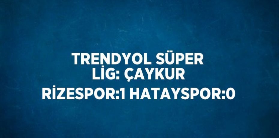 TRENDYOL SÜPER LİG: ÇAYKUR RİZESPOR:1 HATAYSPOR:0