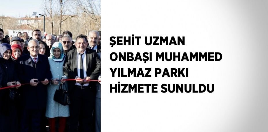 ŞEHİT UZMAN ONBAŞI MUHAMMED YILMAZ PARKI HİZMETE SUNULDU