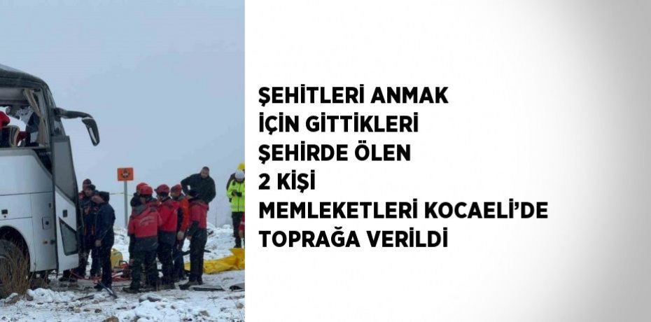 ŞEHİTLERİ ANMAK İÇİN GİTTİKLERİ ŞEHİRDE ÖLEN 2 KİŞİ MEMLEKETLERİ KOCAELİ’DE TOPRAĞA VERİLDİ