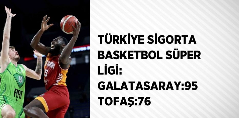 TÜRKİYE SİGORTA BASKETBOL SÜPER LİGİ: GALATASARAY:95 TOFAŞ:76