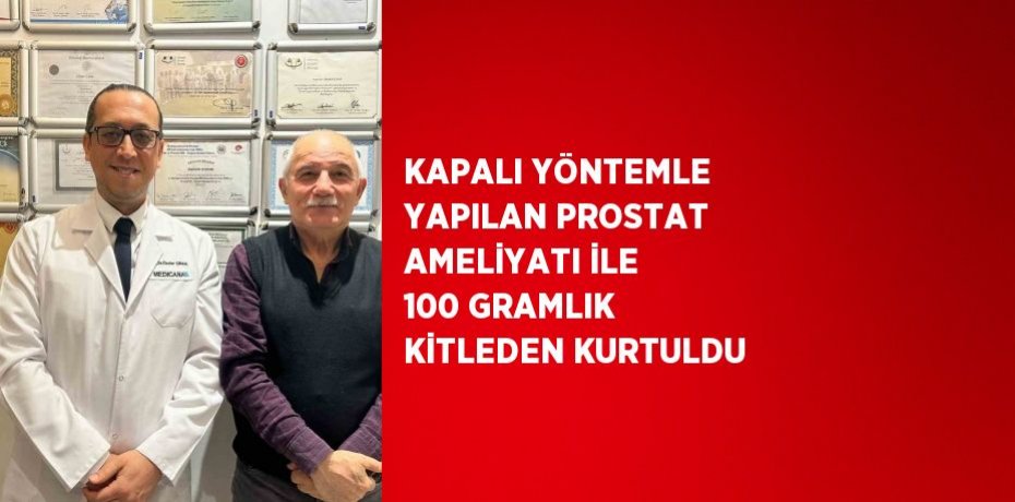 KAPALI YÖNTEMLE YAPILAN PROSTAT AMELİYATI İLE 100 GRAMLIK KİTLEDEN KURTULDU
