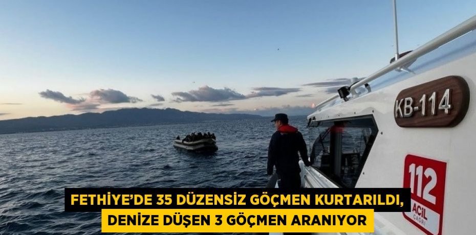 FETHİYE’DE 35 DÜZENSİZ GÖÇMEN KURTARILDI, DENİZE DÜŞEN 3 GÖÇMEN ARANIYOR