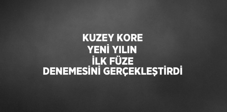 KUZEY KORE YENİ YILIN İLK FÜZE DENEMESİNİ GERÇEKLEŞTİRDİ