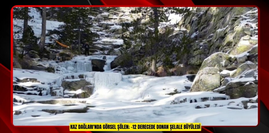 Kaz Dağları'nda görsel şölen; -12 derecede donan şelale büyüledi