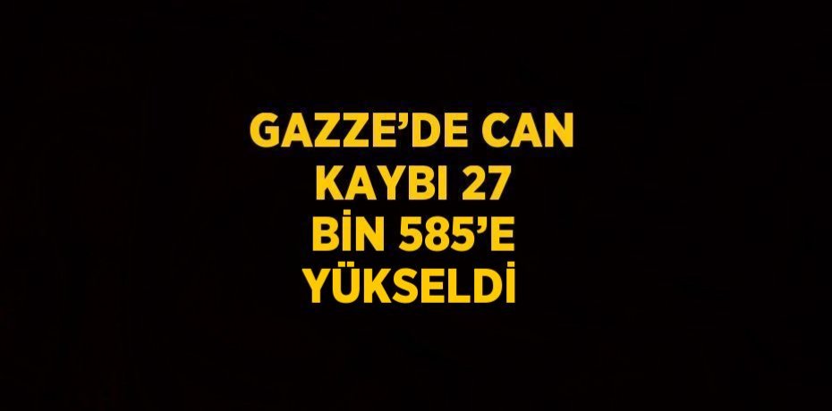 GAZZE’DE CAN KAYBI 27 BİN 585’E YÜKSELDİ