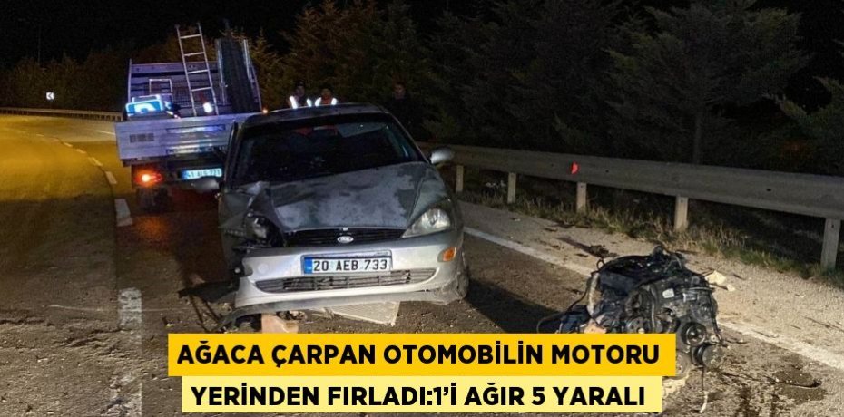 AĞACA ÇARPAN OTOMOBİLİN MOTORU YERİNDEN FIRLADI:1’İ AĞIR 5 YARALI