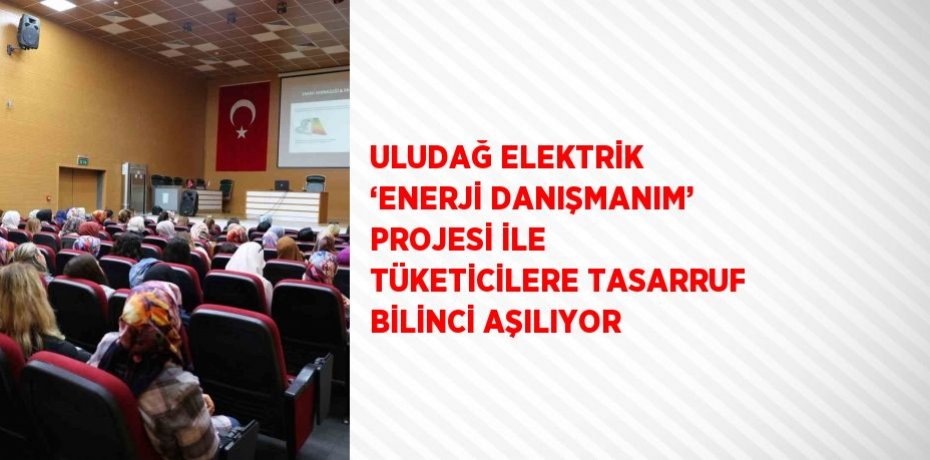 ULUDAĞ ELEKTRİK ‘ENERJİ DANIŞMANIM’ PROJESİ İLE TÜKETİCİLERE TASARRUF BİLİNCİ AŞILIYOR