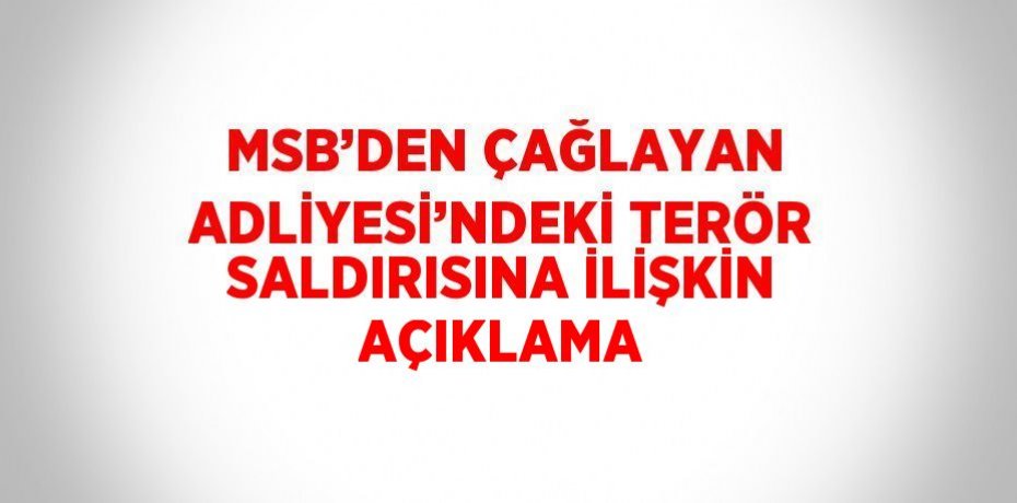 MSB’DEN ÇAĞLAYAN ADLİYESİ’NDEKİ TERÖR SALDIRISINA İLİŞKİN AÇIKLAMA