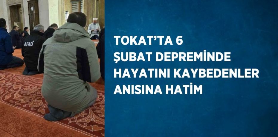 TOKAT’TA 6 ŞUBAT DEPREMİNDE HAYATINI KAYBEDENLER ANISINA HATİM