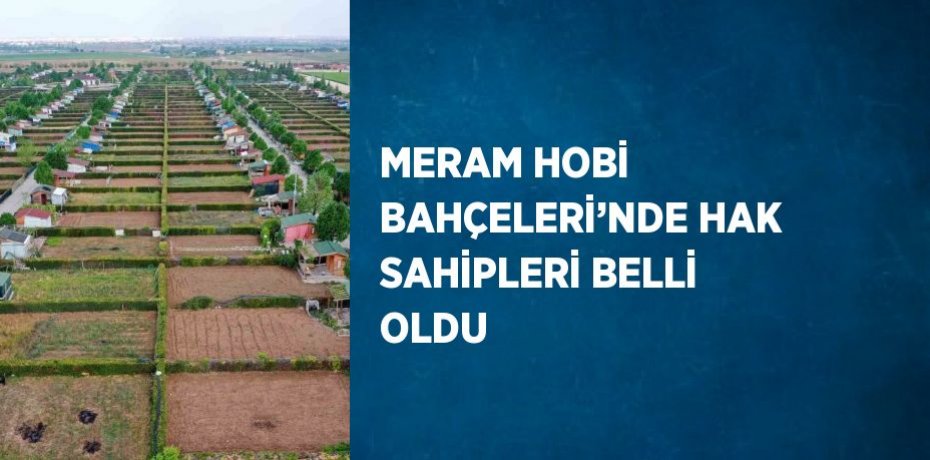 MERAM HOBİ BAHÇELERİ’NDE HAK SAHİPLERİ BELLİ OLDU