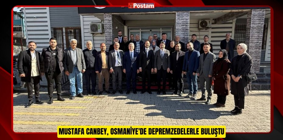 MUSTAFA CANBEY, OSMANİYE'DE DEPREMZEDELERLE BULUŞTU