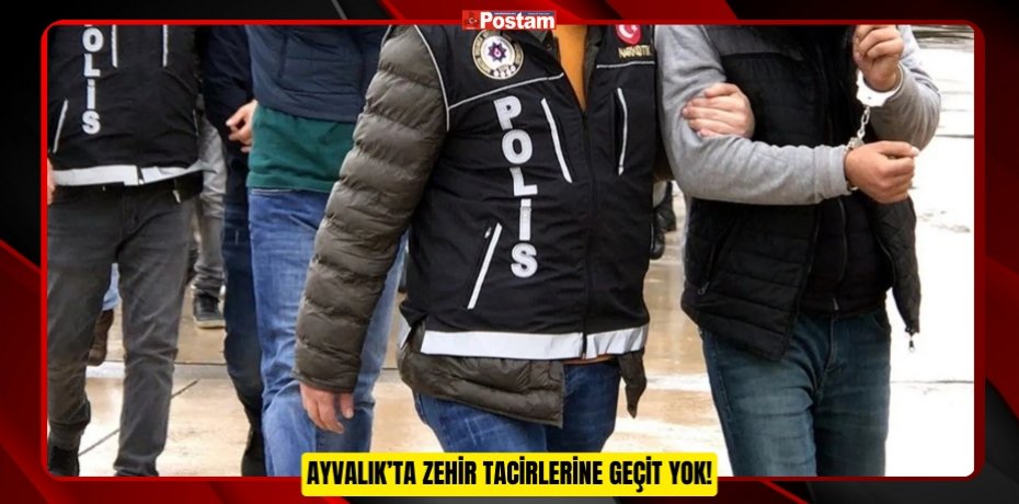 Ayvalık’ta Zehir Tacirlerine Geçit Yok!