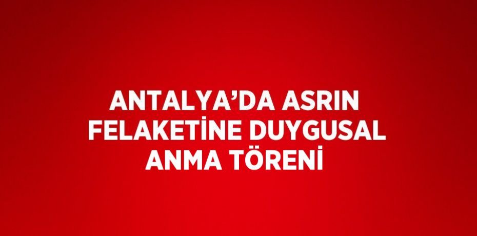 ANTALYA’DA ASRIN FELAKETİNE DUYGUSAL ANMA TÖRENİ