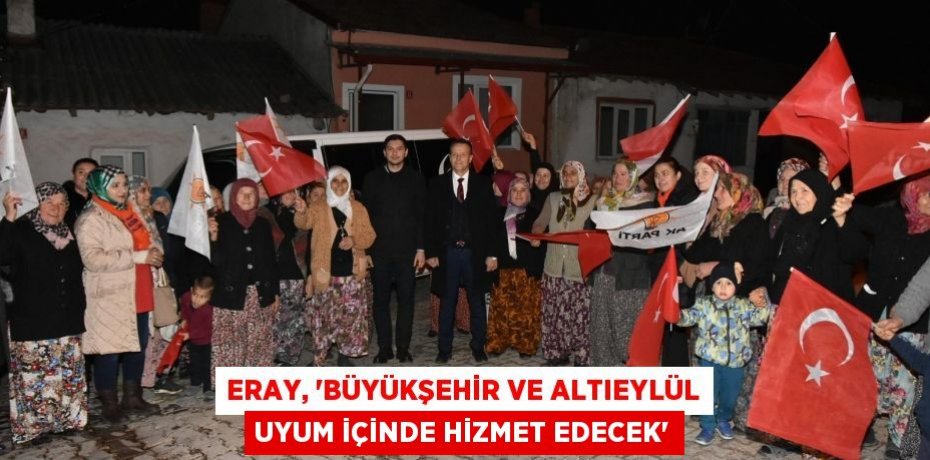 Eray, “Büyükşehir ve Altıeylül uyum içinde hizmet edecek”